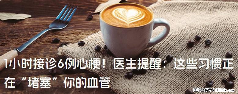 1小时接诊6例心梗！医生提醒：这些习惯正在“堵塞”你的血管 - 滁州生活资讯 - 滁州28生活网 chuzhou.28life.com